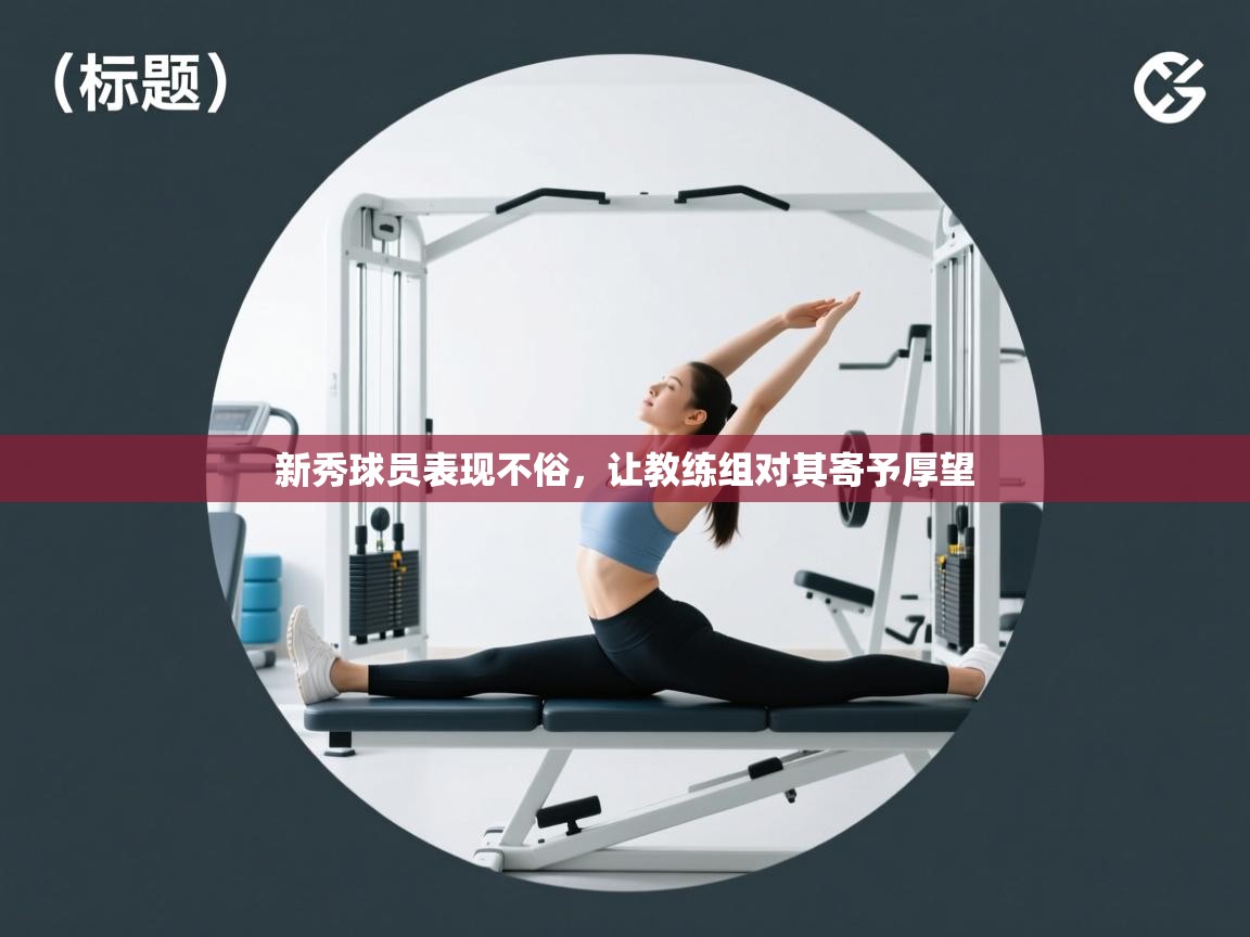 新秀球员表现不俗，让教练组对其寄予厚望  第2张