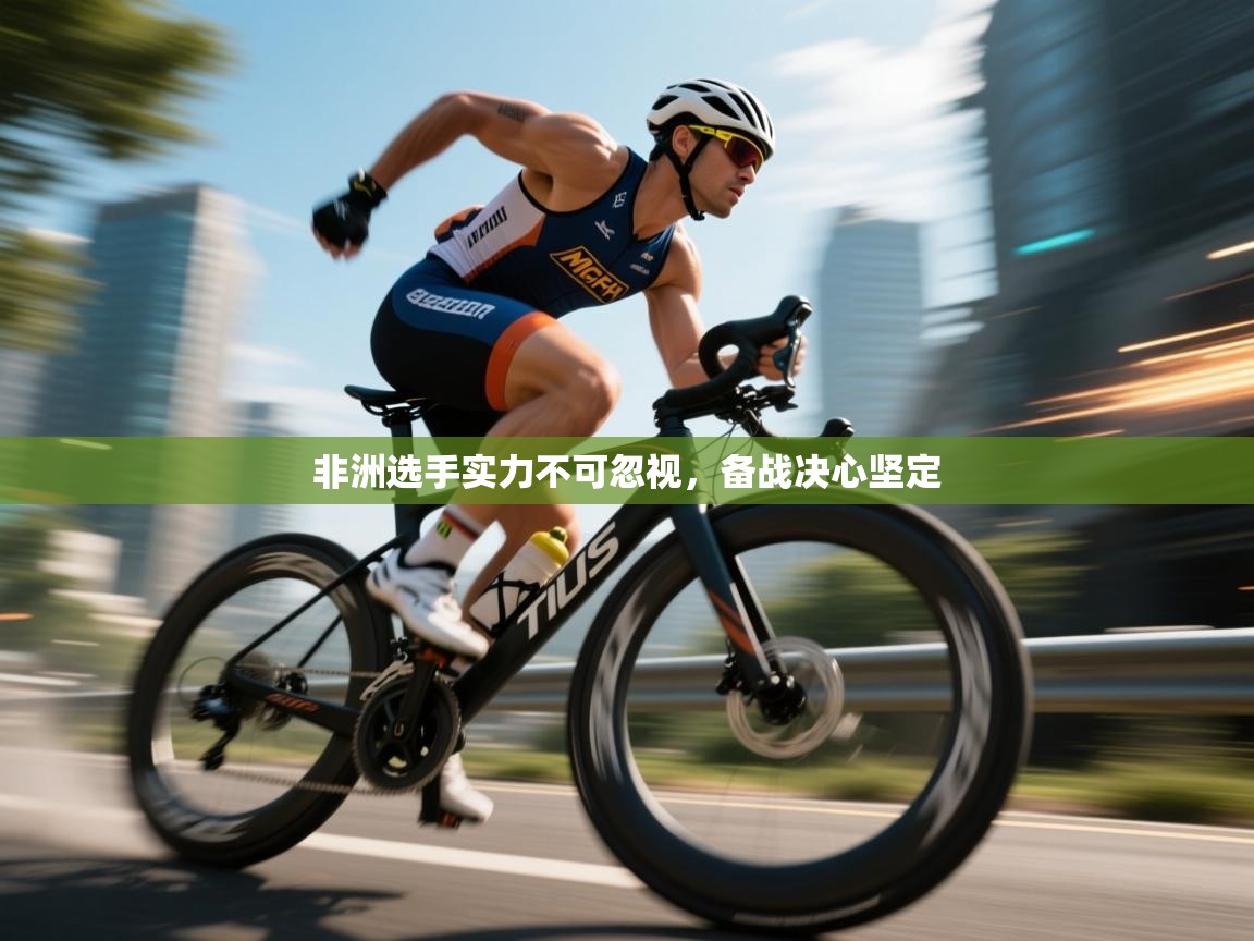 非洲选手实力不可忽视,备战决心坚定 第2张